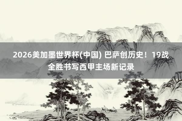 2026美加墨世界杯(中國) 巴薩創(chuàng)歷史！19戰(zhàn)全勝書寫西甲主場(chǎng)新記錄