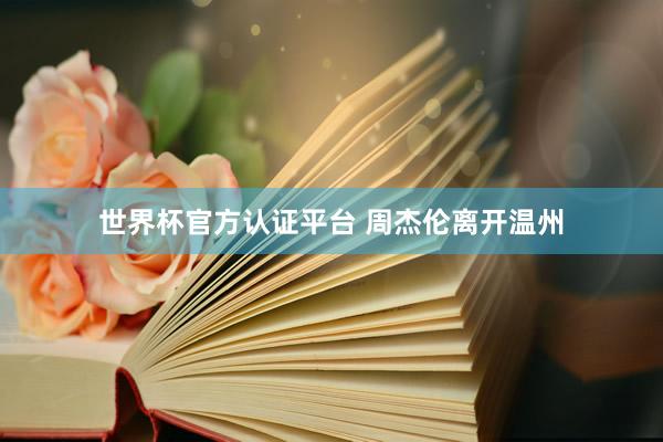 世界杯官方認(rèn)證平臺(tái) 周杰倫離開(kāi)溫州
