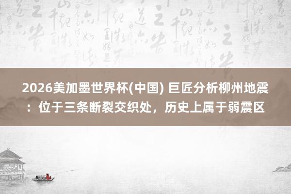 2026美加墨世界杯(中國) 巨匠分析柳州地震:位于三條斷裂交織處,歷史上屬于弱震區