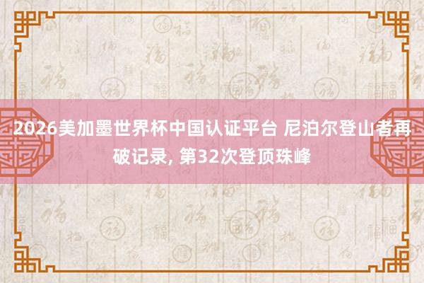 2026美加墨世界杯中國(guó)認(rèn)證平臺(tái) 尼泊爾登山者再破記錄， 第32次登頂珠峰
