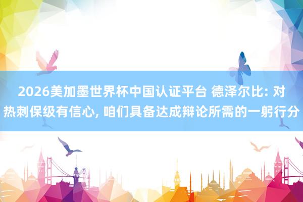 2026美加墨世界杯中國認證平臺 德澤爾比: 對熱刺保級有信心, 咱們具備達成辯論所需的一躬行分