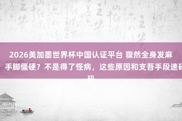 2026美加墨世界杯中國認證平臺 驟然全身發麻、手腳僵硬？不是得了怪病，這些原因和支吾手段速碼