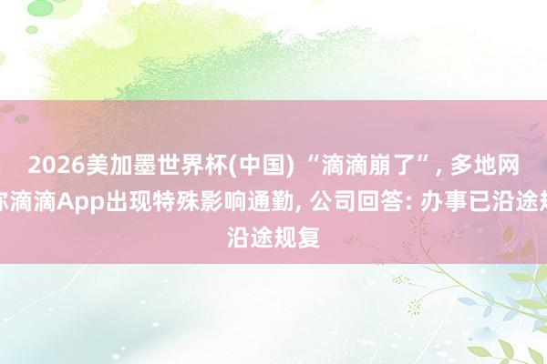 2026美加墨世界杯(中國) “滴滴崩了”, 多地網友稱滴滴App出現特殊影響通勤, 公司回答: 辦事已沿途規復